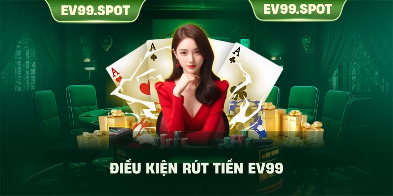Điều kiện rút tiền EV99