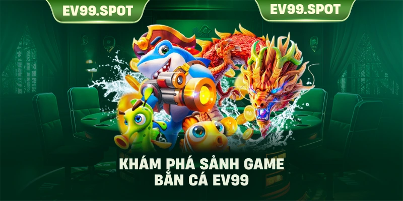 Khám phá sảnh game bắn cá EV99